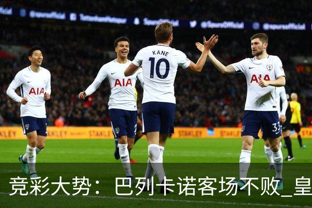 竞彩大势：巴列卡诺客场不败 皇马有望主场完胜